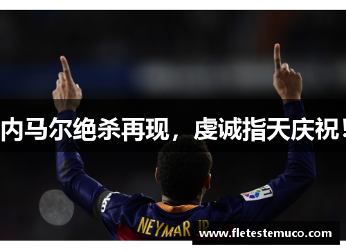 内马尔绝杀再现，虔诚指天庆祝！